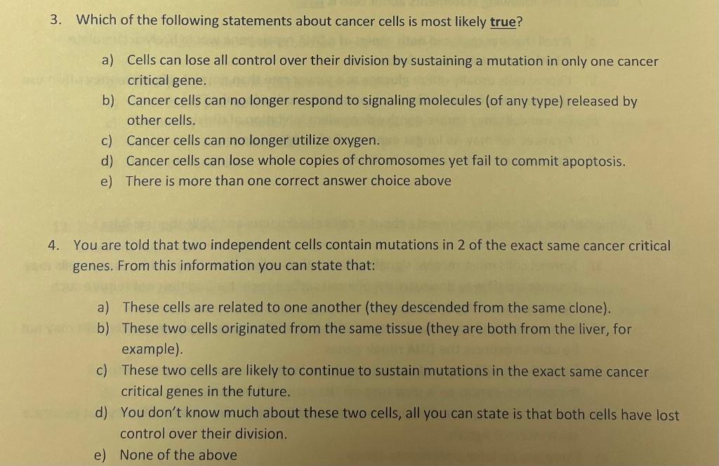 3. Which of the following statements about cancer cells is most likely true?
a) Cells can lose all control over their divisio