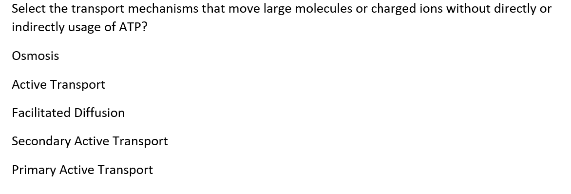 Select the transport mechanisms that move large molecules or charged ions without directly or indirectly usage of ATP? Osmosi