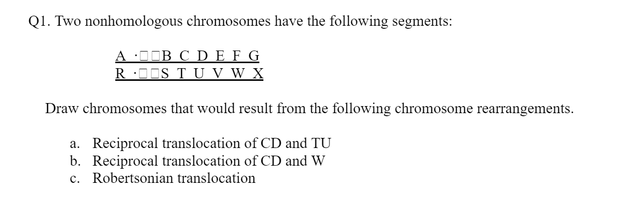 21. Two nonhomologous chromosomes have the following segments:
Draw chromosomes that would result from the following chromoso