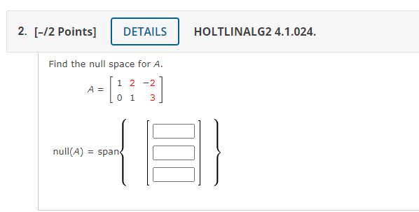 Find the null space for \( A \).
\[
\left.\begin{array}{c}
A=\left[\begin{array}{rrr}
1 & 2 & -2 \\
0 & 1 & 3
\end{array}\rig