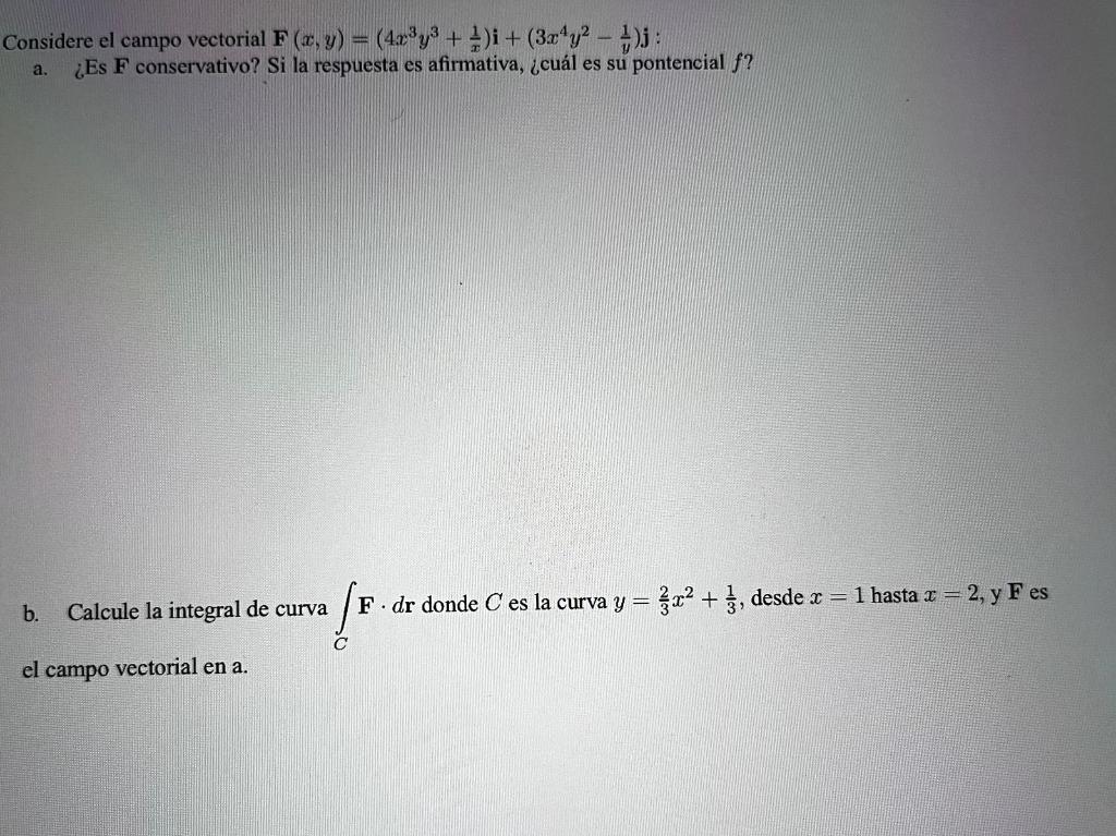 Considere el campo vectorial \( \mathbf{F}(x, y)=\left(4 x^{3} y^{3}+\frac{1}{x}\right) \mathbf{i}+\left(3 x^{4} y^{2}-\frac{