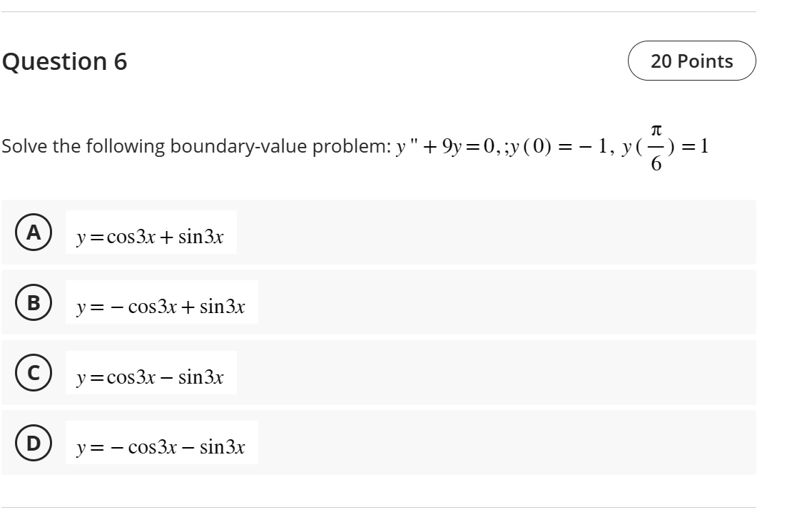 Solve the following boundary-value problem: \( y +9 y=0, ; y(0)=-1, y\left(\frac{\pi}{6}\right)=1 \) (A) \( y=\cos 3 x+\sin