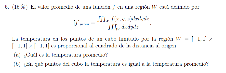 (15\%) El valor promedio de una función \( f \) en una región \( W \) está definido por \[ [f]_{\text {prom }}=\frac{\iiint_{