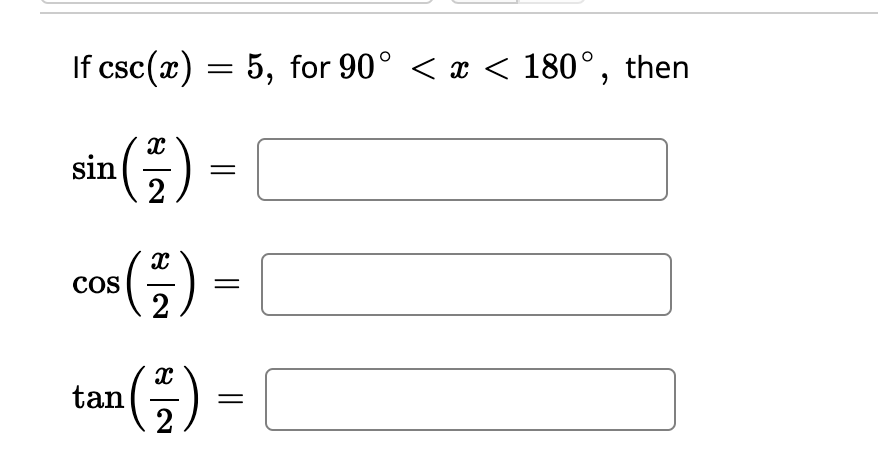 If \( \csc (x)=5 \), for \( 90^{\circ}<x<180^{\circ} \), then \[ \begin{array}{l} \sin \left(\frac{x}{2}\right)= \\ \cos \lef