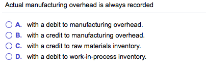 Solved Actual manufacturing overhead is always recorded O A. | Chegg.com