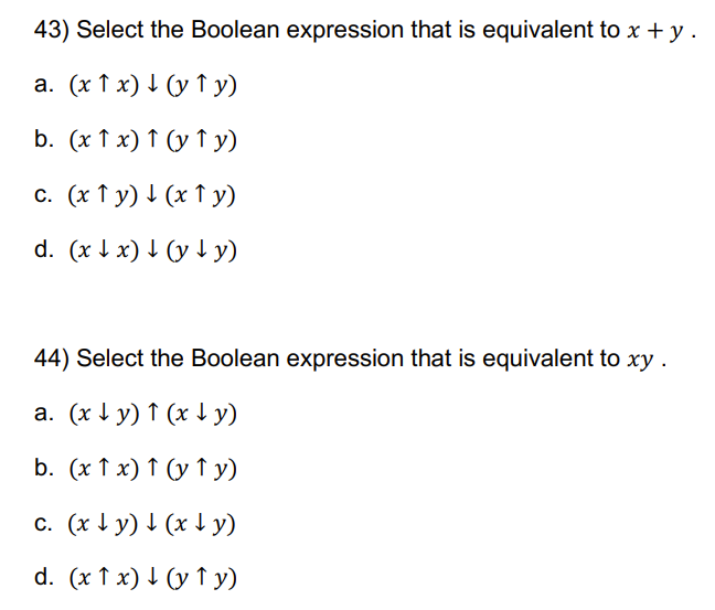 43) Select the Boolean expression that is equivalent to \( x+y \). a. \( (x \uparrow x) \downarrow(y \uparrow y) \) b. \( (x