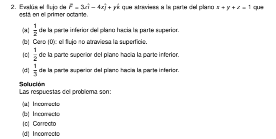 2. Evalúa el flujo de \( \vec{F}=3 z \hat{i}-4 x \hat{j}+y \hat{k} \) que atraviesa a la parte del plano \( x+y+z=1 \) que es