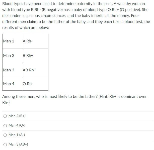 Blood types have been used to determine paternity in the past. A wealthy woman with blood type B Rh- (B negative) has a baby