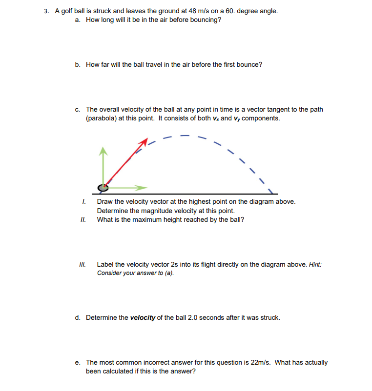 A golf ball is struck and leaves the ground at \( 48 \mathrm{~m} / \mathrm{s} \) on a 60 . degree angle.
a. How long will it 