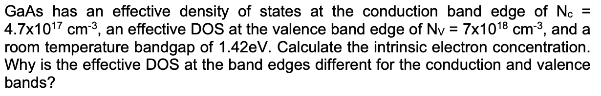 GaAs has an effective density of states at the conduction band edge of \( N_{c}= \) \( 4.7 \times 10^{17} \mathrm{~cm}^{-3} \