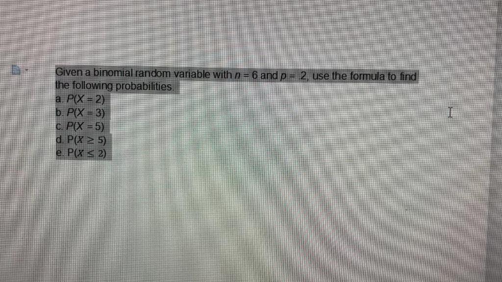 Solved Given A Binomial Random Variable With N = 6 And P = | Chegg.com