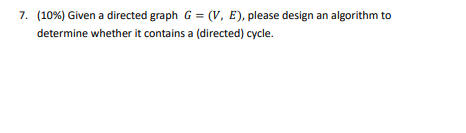 Solved 7. (10%) Given a directed graph G = (V, E), please | Chegg.com