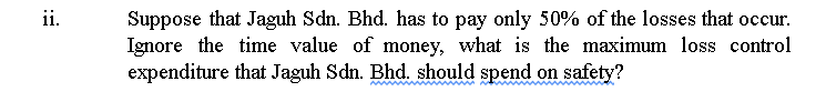 ii.
Suppose that Jaguh Sdn. Bhd. has to pay only 50% of the losses that occur.
Ignore the time value of money, what is the ma