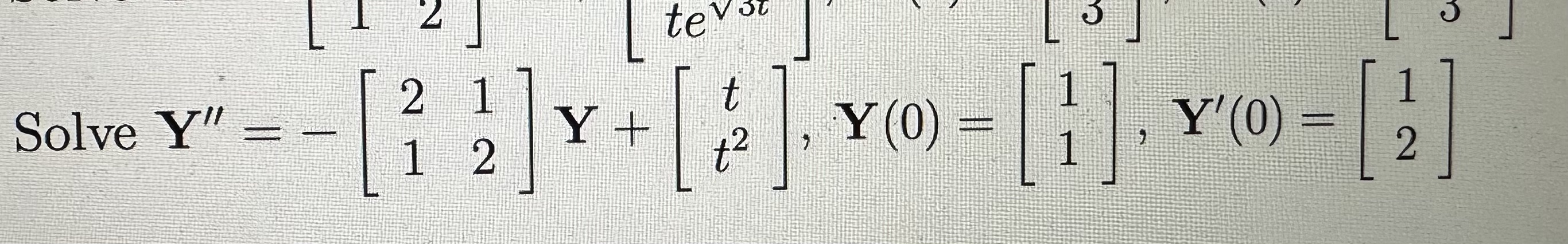 \( \mathbf{Y}^{\prime \prime}=-\left[\begin{array}{ll}2 & 1 \\ 1 & 2\end{array}\right] \mathbf{Y}+\left[\begin{array}{c}t \\