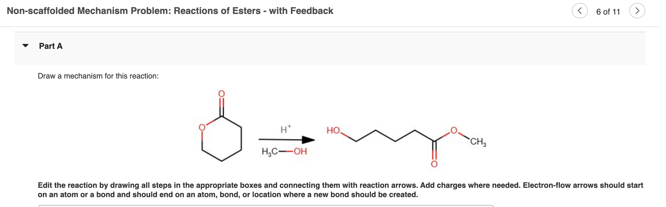 Non-scaffolded Mechanism Problem: Reactions of Esters - with Feedback
( 6 of 11
Part A
Draw a mechanism for this reaction: on