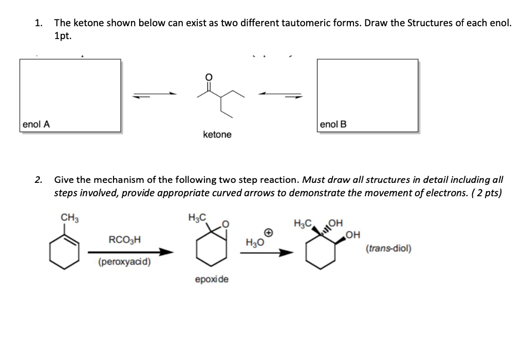 1. The ketone shown below can exist as two different tautomeric forms. Draw the Structures of each enol. \( 1 \mathrm{pt} \).