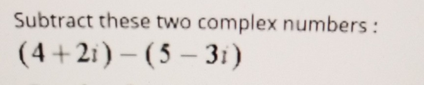 Solved Subtract these two complex numbers: (4+2i) - (5 -3i) | Chegg.com