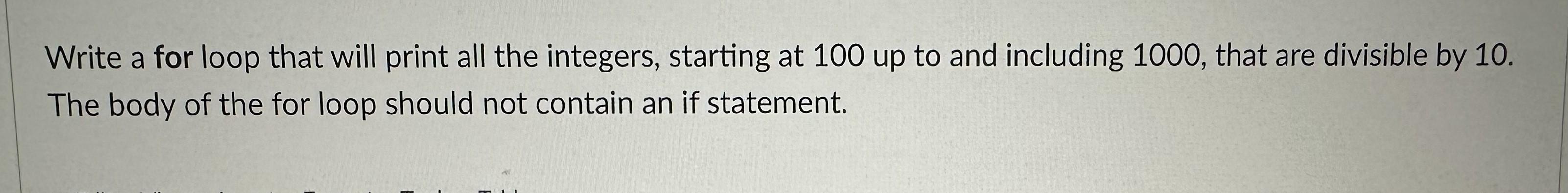 Solved Write a for loop that will print all the integers, | Chegg.com