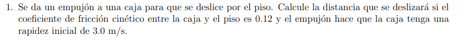 1. Se da un empujón a una caja para que se deslice por el piso. Calcule la distancia que se deslizará si el coeficiente de fr