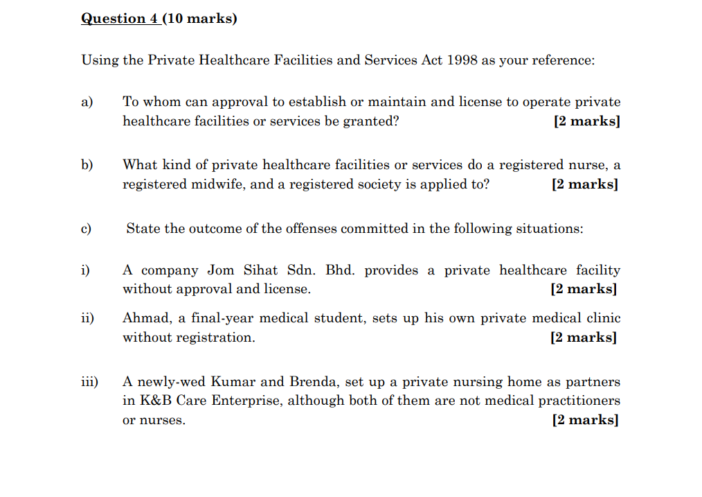 Question 4 (10 marks)
Using the Private Healthcare Facilities and Services Act 1998 as your reference:
a)
b)
c)
i)
ii)
iii)
T