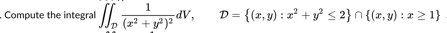 \( \iint_{\mathcal{D}} \frac{1}{\left(x^{2}+y^{2}\right)^{2}} d V, \quad \mathcal{D}=\left\{(x, y): x^{2}+y^{2} \leq 2\right\