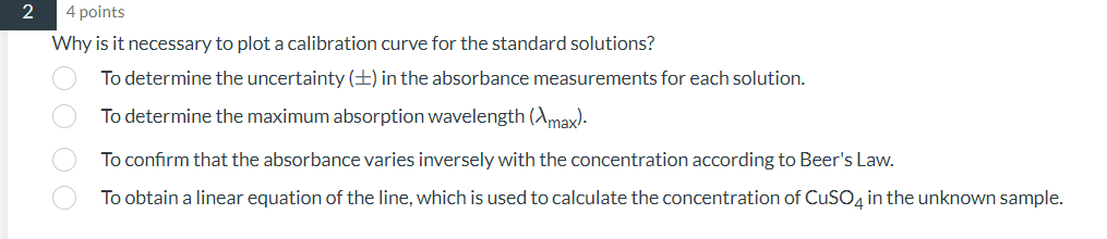 4 points
Why is it necessary to plot a calibration curve for the standard solutions?
To determine the uncertainty \( (\pm) \)