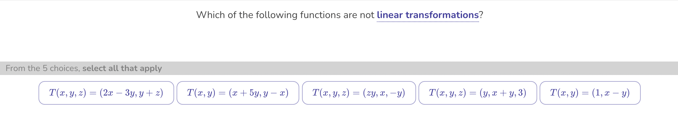 Which of the following functions are not linear transformations? From the 5 choices, select all that apply \[ T(x, y, z)=(2 x