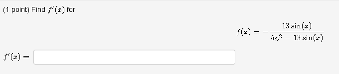 (1 point) Find \( f^{\prime}(x) \) for \[ f(x)=-\frac{13 \sin (x)}{6 x^{2}-13 \sin (x)} \] \[ f^{\prime}(x)= \]