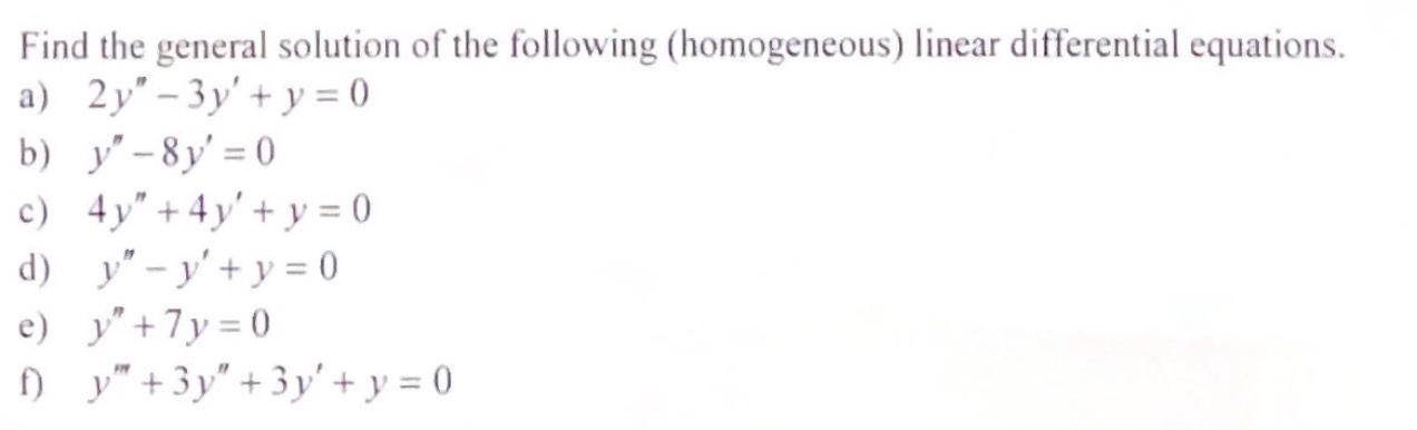 Find the general solution of the following (homogeneous) linear differential equations. a) 2y - 3 y + y = 0 b) y-8y = 0 c