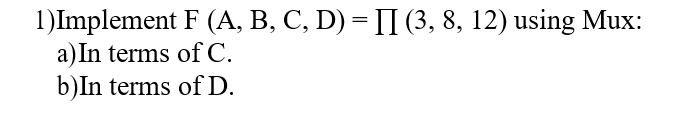 Solved 1)Implement F(A,B,C,D)=∏(3,8,12) Using Mux: A) In | Chegg.com