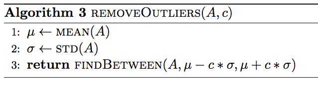 Algorithm 3 REMOVEOUTLIERS(A,C) 1: ut MEAN(A) 2: O + STD(A) 3: return FINDBETWEEN(A, u – C*0,u+c*o)