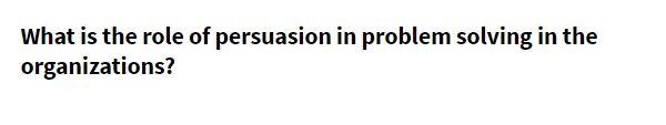 what is the role of persuasion in problem solving in the organization