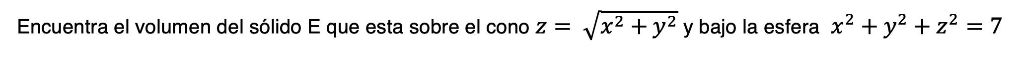 Encuentra el volumen del sólido \( E \) que esta sobre el cono \( z=\sqrt{x^{2}+y^{2}} \) y bajo la esfera \( x^{2}+y^{2}+z^{