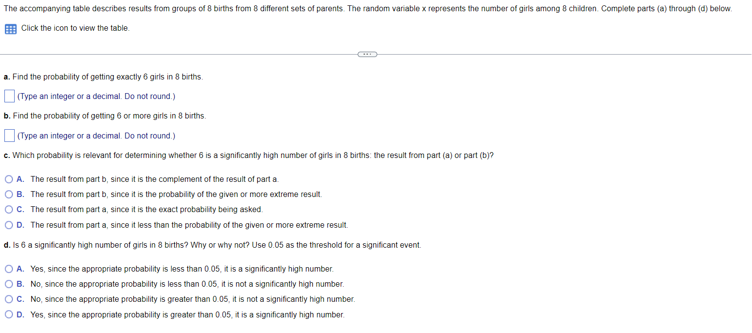 Click the icon to view the table.
a. Find the probability of getting exactly 6 girls in 8 births.
(Type an integer or a decim
