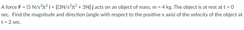 Solved A force F = (5 N/s³)t³ i + [(3N/s²)t² + 3N] j acts on | Chegg.com