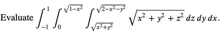 1-x2 2-x2 - y2 Evaluate IS V x² + y2 + z dz dydx. + z 2 + x2 + y2