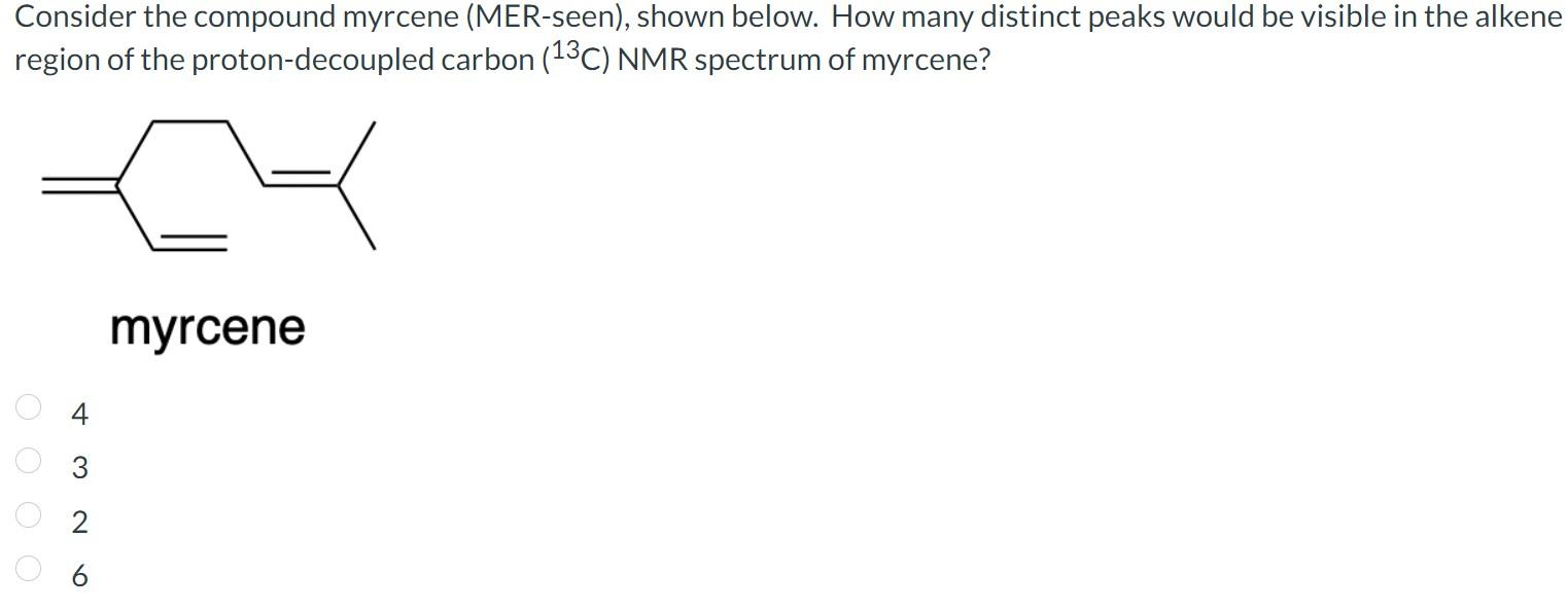 Consider the compound myrcene (MER-seen), shown below. How many distinct peaks would be visible in the alkene region of the p