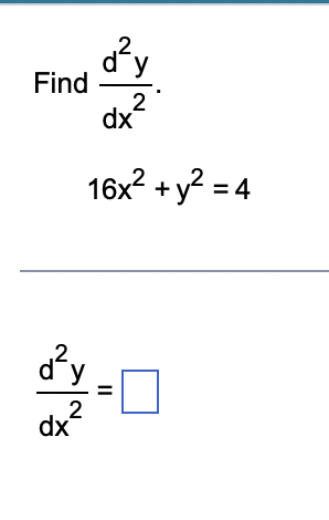 \( \begin{array}{l}\text { Find } \frac{d^{2} y}{d x^{2}} \\ 16 x^{2}+y^{2}=4 \\ \frac{d^{2} y}{d x^{2}}=\end{array} \)