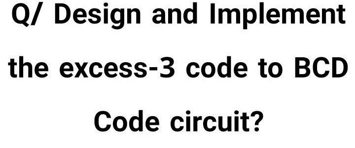 Solved Q/ Design And Implement The Excess-3 Code To BCD Code | Chegg.com