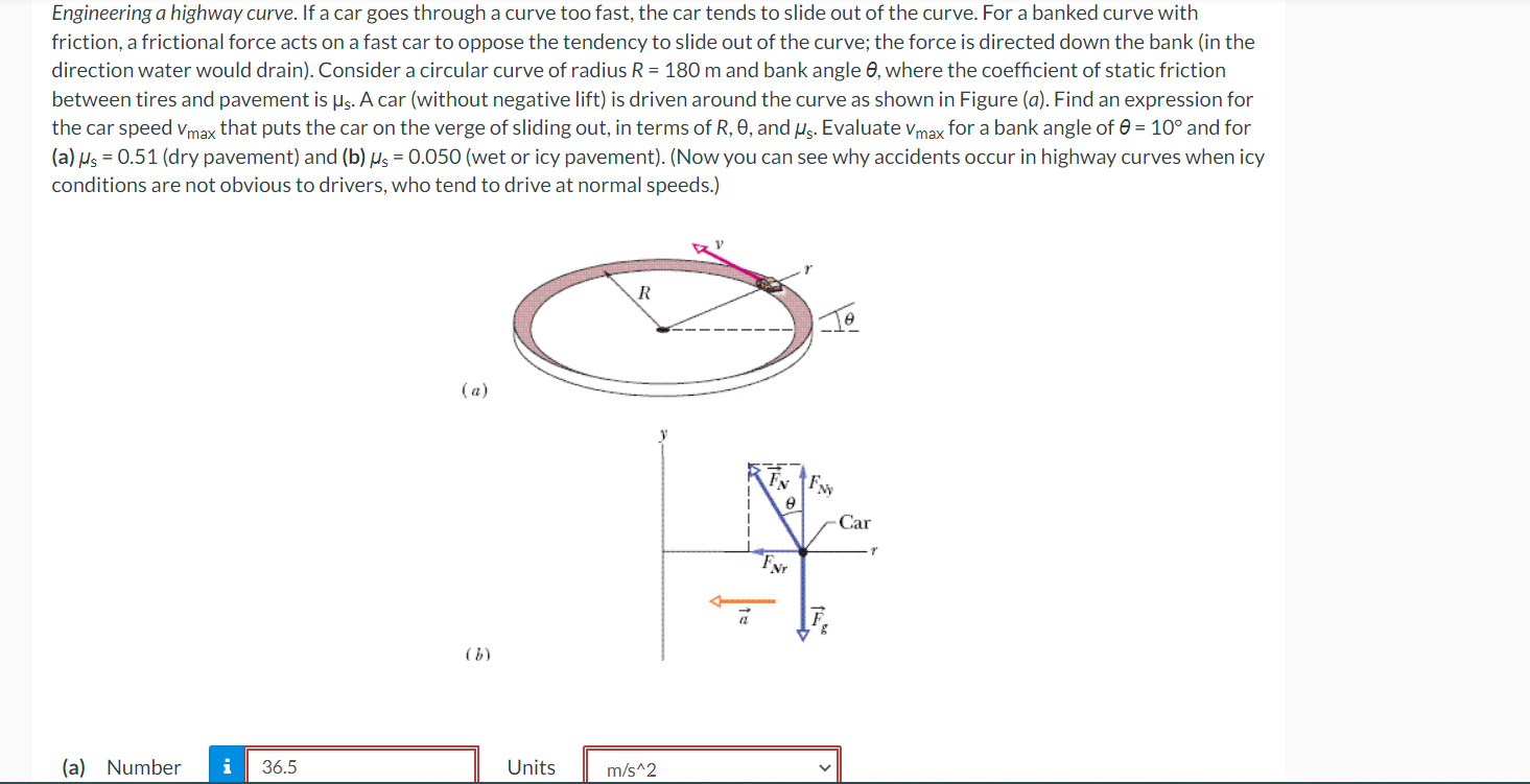 Engineering a highway curve. If a car goes through a curve too fast, the car tends to slide out of the curve. For a banked cu