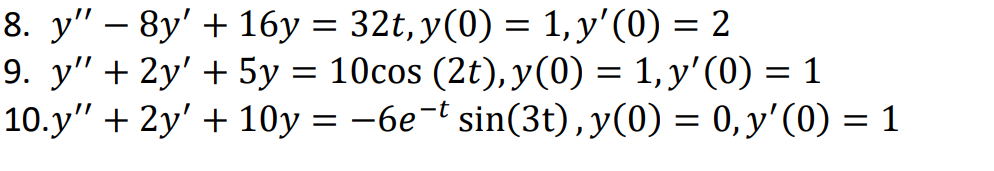 = = = 8. y – 8y + 16y = 32t, y(0) = 1, y(0) = 2 9. y + 2y + 5y = 10cos (2t),y(0) = 1, y(0) = 1 10.y + 2y + 10y = -6e-