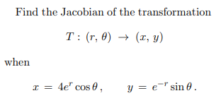 Find the Jacobian of the transformation \[ T:(r, \theta) \rightarrow(x, y) \] when \[ x=4 e^{r} \cos \theta, \quad y=e^{-r} \