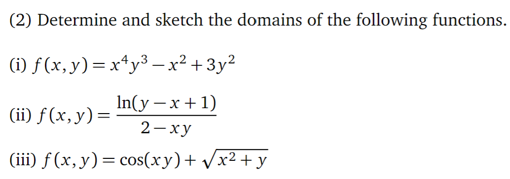 (2) Determine and sketch the domains of the following functions. (i) \( f(x, y)=x^{4} y^{3}-x^{2}+3 y^{2} \) (ii) \( f(x, y)=