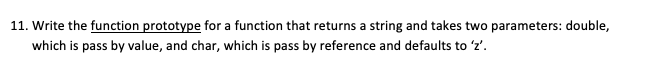 Solved 11. Write the function prototype for a function that | Chegg.com
