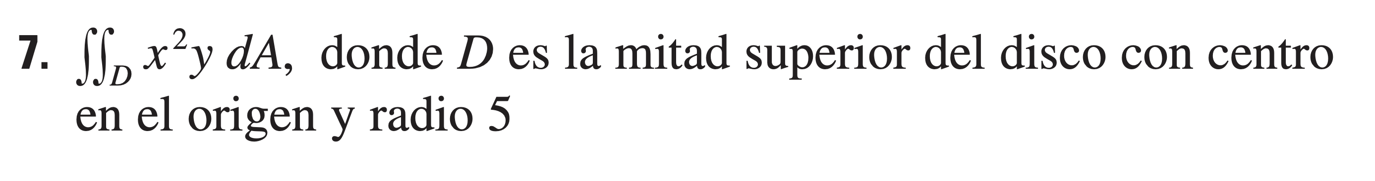 7. \( \iint_{D} x^{2} y d A \), donde \( D \) es la mitad superior del disco con centro en el origen y radio 5