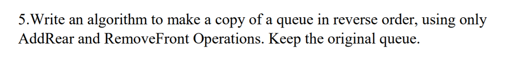 Solved 5.Write an algorithm to make a copy of a queue in | Chegg.com