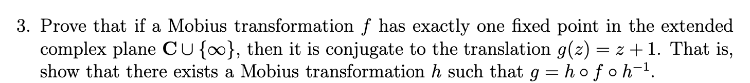 3. Prove that if a Mobius transformation \( f \) has exactly one fixed point in the extended complex plane \( \mathbf{C} \cup