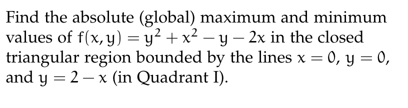 Find the absolute (global) maximum and minimum values of \( f(x, y)=y^{2}+x^{2}-y-2 x \) in the closed triangular region boun