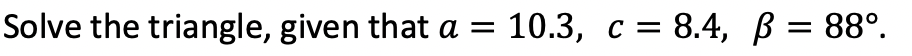 Solved Solve the triangle, given that a=10.3,c=8.4,β=88∘. | Chegg.com