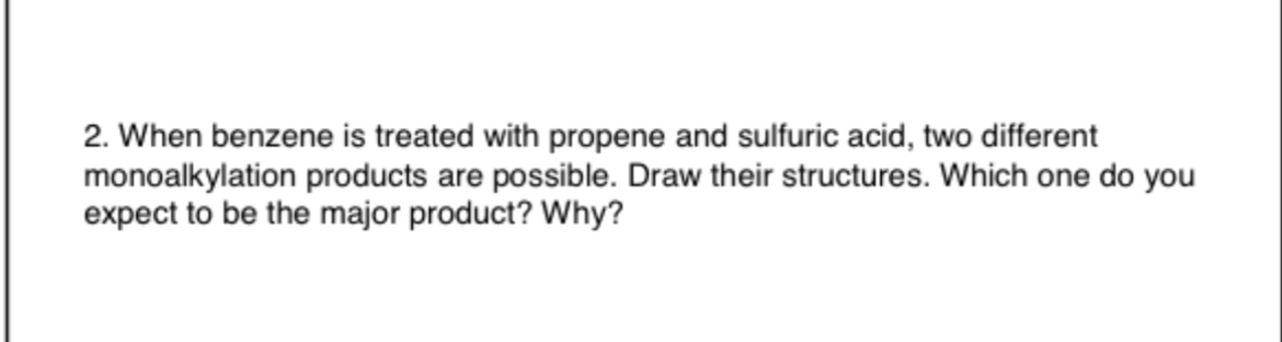 2. When benzene is treated with propene and sulfuric acid, two different monoalkylation products are possible. Draw their str